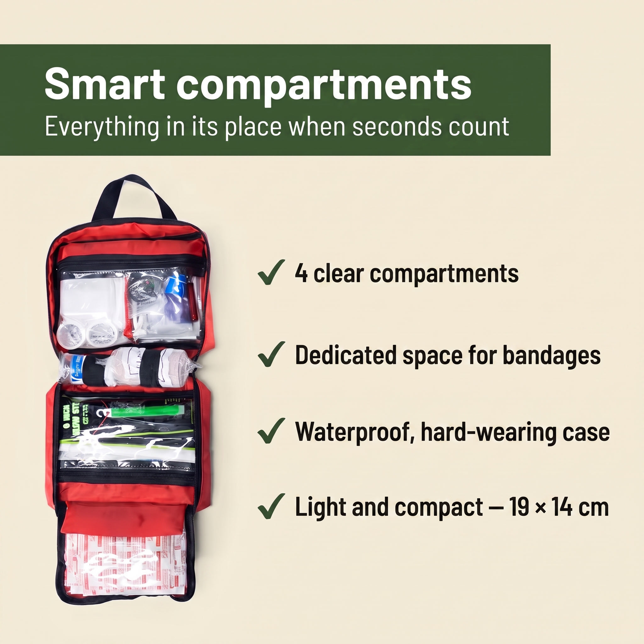 Smart compartments. Everything in its place when seconds count. 4 clear compartments, dedicated space for bandages, waterproof hard-wearing case, light and compact 19 x 14 cm.